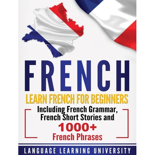 French: Learn French For Beginners Including French Grammar, French Short Stories and 1000+ French Phrases - Hardcover