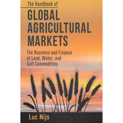 The Handbook of Global Agricultural Markets: The Business and Finance of Land, Water, and Soft Commodities - Paperback