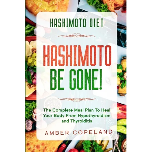 Hashimoto Diet: HASHIMOTO BE GONE! - The Complete Meal Plan To Heal Your Body From Hypothyroidism and Thyroiditis - Paperback