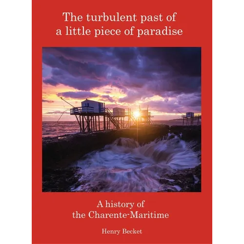 The Turbulent Past of a Little Piece of Paradise: A History Of The Charente-Maritime - Hardcover