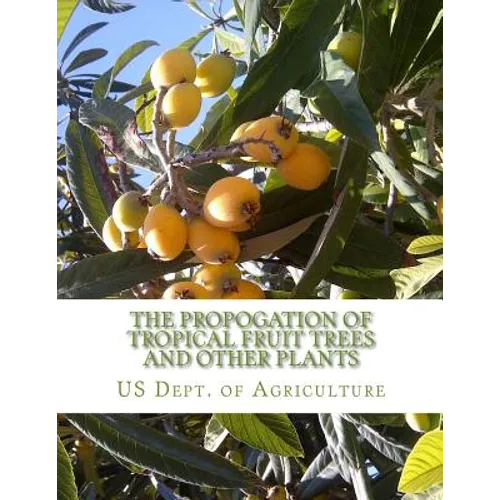 The Propogation of Tropical Fruit Trees and Other Plants: Bureau of Plant Industry, Bulletin 48 - Paperback