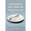 Fried Walleye & Cherry Pie: Midwestern Writers on Food - Paperback