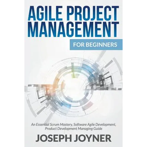 Agile Project Management For Beginners: An Essential Scrum Mastery, Software Agile Development, Product Development Managing Guide - Paperback