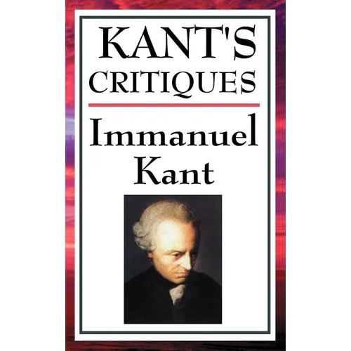Kant's Critiques: The Critique of Pure Reason, the Critique of Practical Reason, the Critique of Judgement - Hardcover