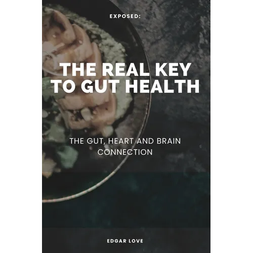 The Real Key To Gut Health: The Gut, Heart and Brain Connection - Paperback