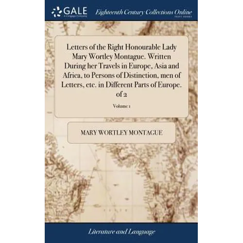 Letters of the Right Honourable Lady Mary Wortley Montague. Written During her Travels in Europe, Asia and Africa, to Persons of Distinction, men of L - Hardcover