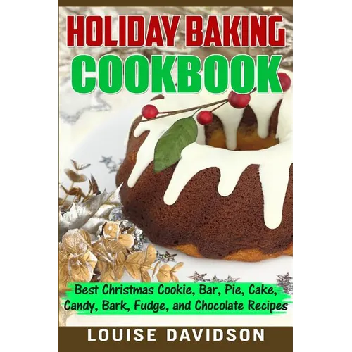 Holiday Baking Cookbook: Best Christmas Cookie, Pie, Bar, Cake, Candy, Bark, Fudge, and Chocolate Recipes - Paperback