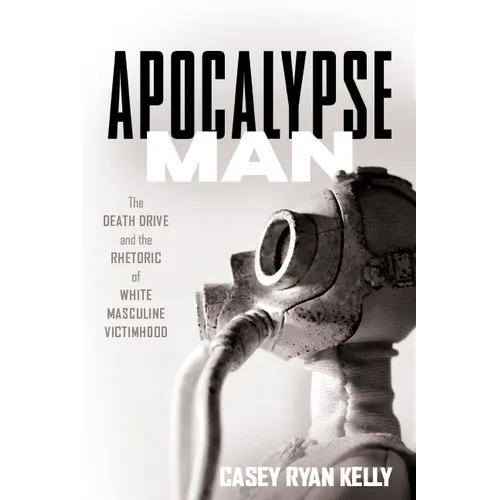 Apocalypse Man: The Death Drive and the Rhetoric of White Masculine Victimhood - Hardcover