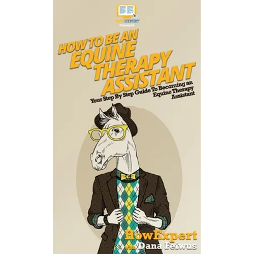 How To Be an Equine Therapy Assistant: Your Step By Step Guide To Becoming an Equine Therapy Assistant - Hardcover