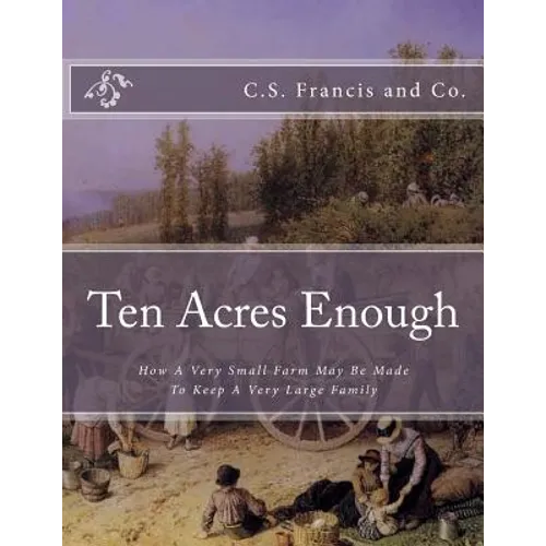 Ten Acres Enough: How A Very Small Farm May Be Made To Keep A Very Large Family - Paperback