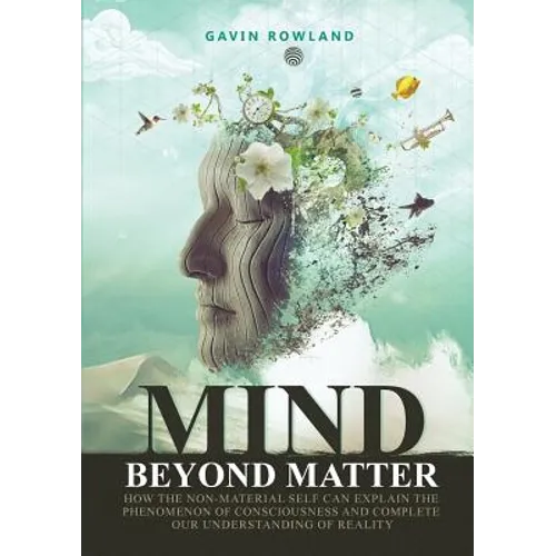 Mind Beyond Matter: How the non-material self can explain the phenomenon of consciousness and complete our understanding of reality. - Paperback