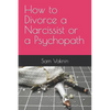 How to Divorce a Narcissist or a Psychopath - Paperback