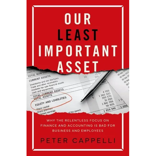 Our Least Important Asset: Why the Relentless Focus on Finance and Accounting Is Bad for Business and Employees - Hardcover