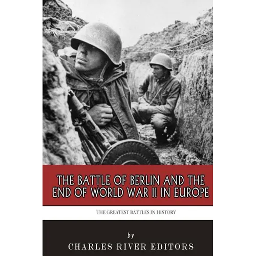 The Greatest Battles in History: The Battle of Berlin and the End of World War II in Europe - Paperback