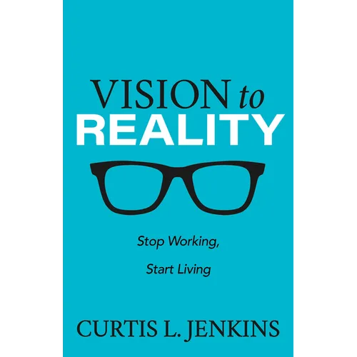 Vision to Reality: Stop Working, Start Living. - Paperback