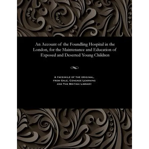 An Account of the Foundling Hospital in the London, for the Maintenance and Education of Exposed and Deserted Young Children - Paperback