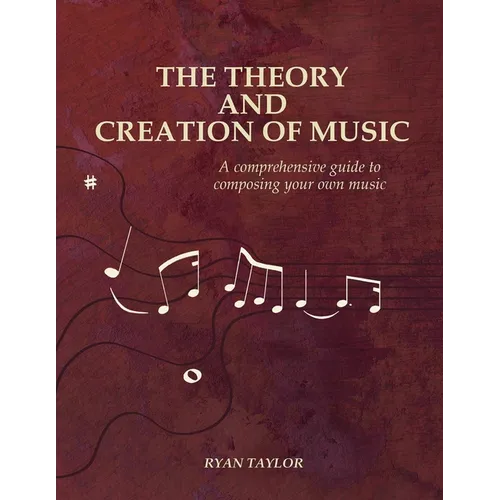 The Theory and Creation of Music: A Comprehensive Guide to Composing Your Own Music - Paperback