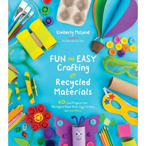 Fun and Easy Crafting with Recycled Materials: 60 Cool Projects That Reimagine Paper Rolls, Egg Cartons, Jars and More! - Paperback