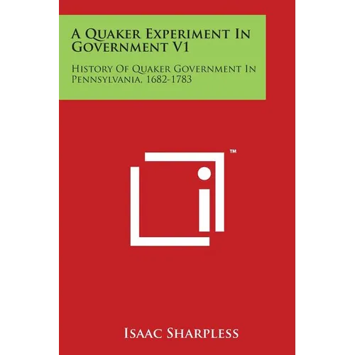 A Quaker Experiment In Government V1: History Of Quaker Government In Pennsylvania, 1682-1783 - Paperback