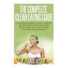 The Complete Clean Eating Guide: Lose Weight Quickly, Achieve Optimal Health and Feel Energized with Clean Eating for Busy Families and Clean Eating R - Paperback