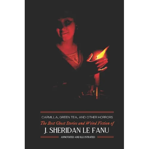 Carmilla, Green Tea, and Other Horrors: The Best Ghost Stories and Weird Fiction of J. Sheridan Le Fanu - Paperback