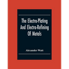 The Electro-Plating And Electro-Refining Of Metals - Paperback