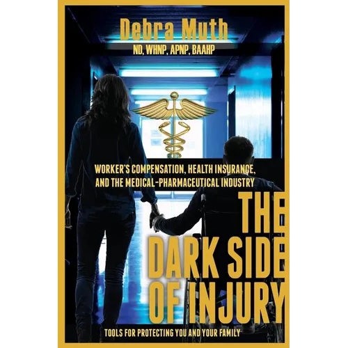 The Dark Side of Injury: Navigating Worker's Compensation, Health Insurance, and the Medical-Pharmaceutical Industry - Paperback