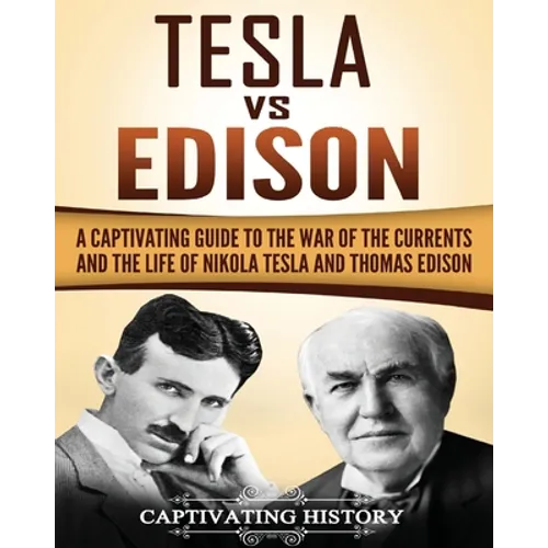 Tesla Vs Edison: A Captivating Guide to the War of the Currents and the Life of Nikola Tesla and Thomas Edison - Paperback