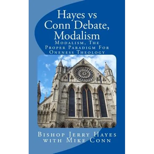 Hayes vs Conn Debate, Modalism: Modalistic Monarchianism, A Proper Paradigm For Oneness Theology - Paperback