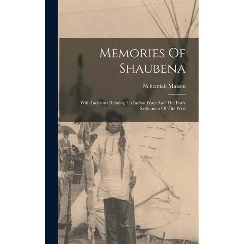 Memories Of Shaubena: With Incidents Relating To Indian Wars And The Early Settlement Of The West - Hardcover