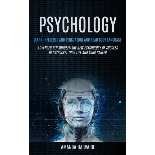 Psychology: Learn Influence And Persuasion And Read Body Language (Advanced Nlp Mindset: The New Psychology Of Success To Skyrocket Your Life And Your - Paperback