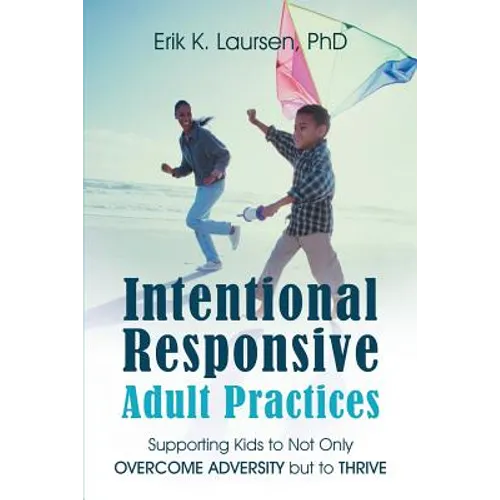 Intentional Responsive Adult Practices: Supporting Kids to Not Only Overcome Adversity but to Thrive - Paperback