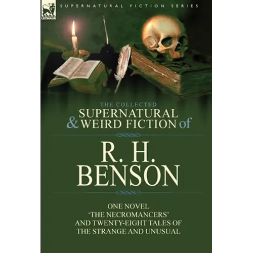 The Collected Supernatural and Weird Fiction of R. H. Benson: One Novel 'The Necromancers' and Twenty-Eight Tales of the Strange and Unusual - Hardcover