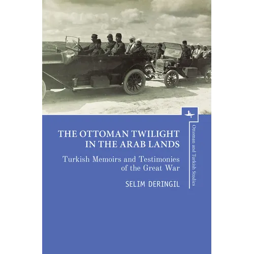 The Ottoman Twilight in the Arab Lands: Turkish Memoirs and Testimonies of the Great War - Hardcover