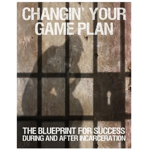 Changin' Your Game Plan: The Blueprint for SUCCESS During and After Incarceration - Paperback