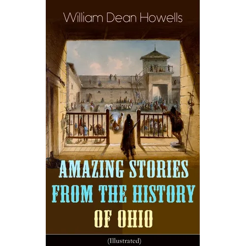 Amazing Stories from the History of Ohio (Illustrated): The Renegades, The First Great Settlements, The Captivity of James Smith, Indian Heroes and Sa - Paperback