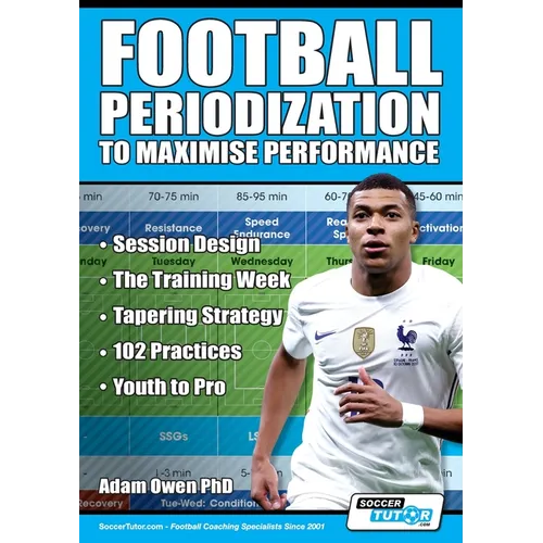 Football Periodization to Maximise Performance: Session Design - The Training Week - Tapering Strategy - 102 Practices - Youth to Pro - Paperback