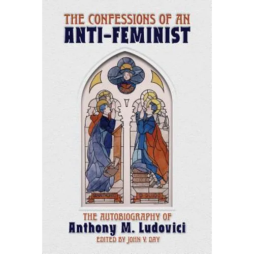 The Confessions of an Anti-Feminist: The Autobiography of Anthony M. Ludovici - Paperback