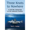 Three Knots to Nowhere: A Cold War Submariner on the Undersea Frontline - Paperback