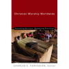 Christian Worship Worldwide: Expanding Horizons, Deepening Practices - Paperback