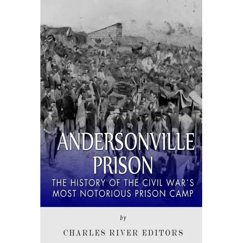 Andersonville Prison: The History of the Civil War's Most Notorious Prison Camp - Paperback
