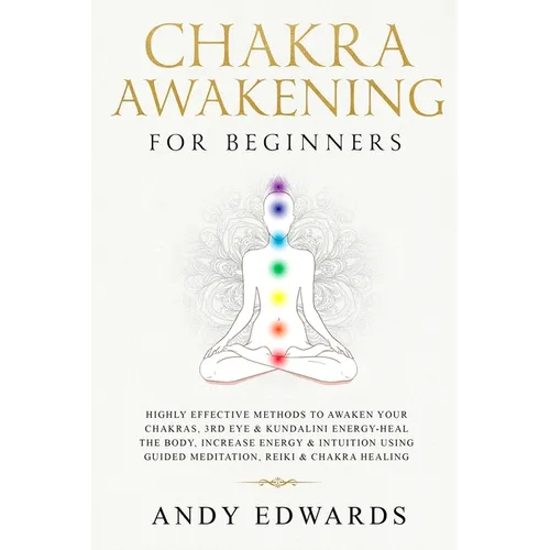 Chakra Awakening For Beginners: Highly Effective Methods to Awaken Your Chakras, 3rd Eye & Kundalini Energy-Heal The Body, Increase Energy & Intuition - Paperback