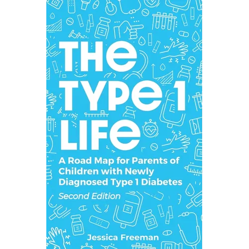 The Type 1 Life: A Road Map for Parents of Children with Newly Diagnosed Type 1 Diabetes - Paperback