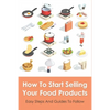 How To Start Selling Your Food Products: Easy Steps And Guides To Follow: Marketing Food Products Ideas - Paperback