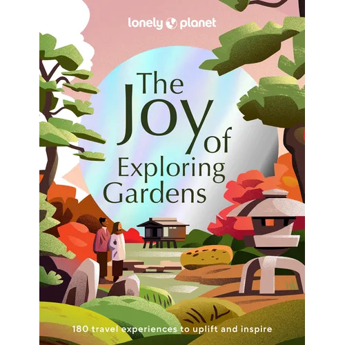 Lonely Planet the Joy of Exploring Gardens: 180 of the World's Most Spectacular Outdoor Spaces Uplifting & Joyful Trips Tips on Where & When to Go Bea - Hardcover