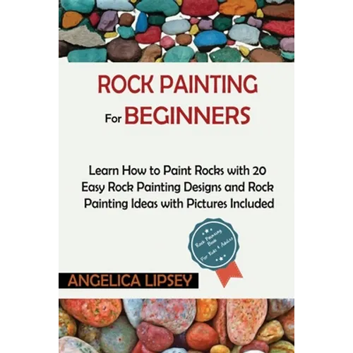 Rock Painting for Beginners: Learn How to Paint Rocks with 20 Easy Rock Painting Designs and Rock Painting Ideas with Pictures Included Rock Painting - Paperback
