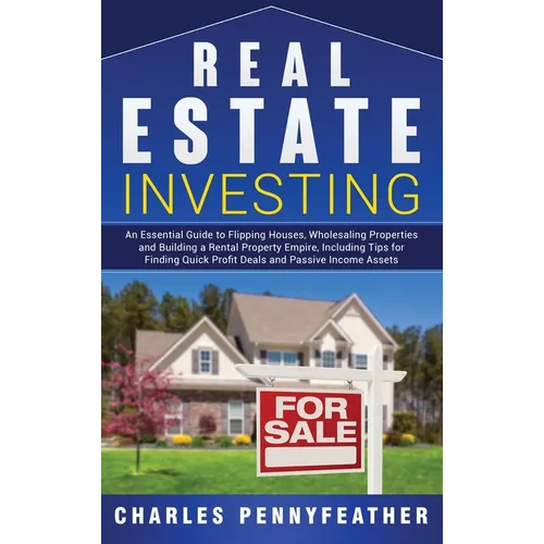 Real Estate Investing: An Essential Guide to Flipping Houses, Wholesaling Properties and Building a Rental Property Empire, Including Tips for Finding - Hardcover