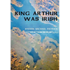 King Arthur Was Irish - Hardcover