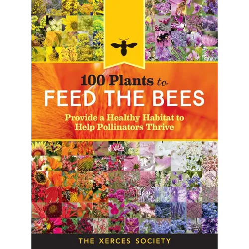 100 Plants to Feed the Bees: Provide a Healthy Habitat to Help Pollinators Thrive - Hardcover