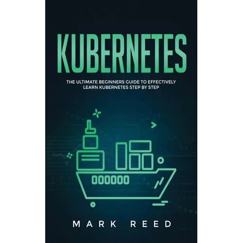 Kubernetes: The Ultimate Beginners Guide to Effectively Learn Kubernetes Step-By-Step - Paperback